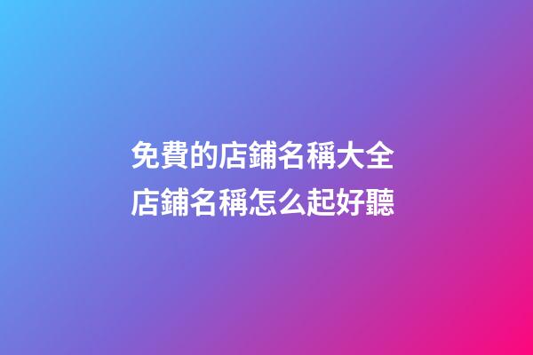 免費的店鋪名稱大全 店鋪名稱怎么起好聽